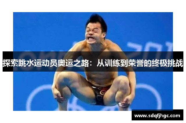 探索跳水运动员奥运之路：从训练到荣誉的终极挑战