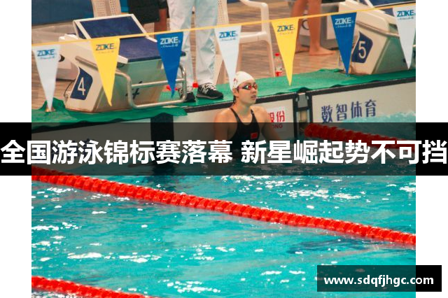 全国游泳锦标赛落幕 新星崛起势不可挡