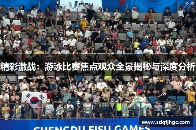 精彩激战：游泳比赛焦点观众全景揭秘与深度分析
