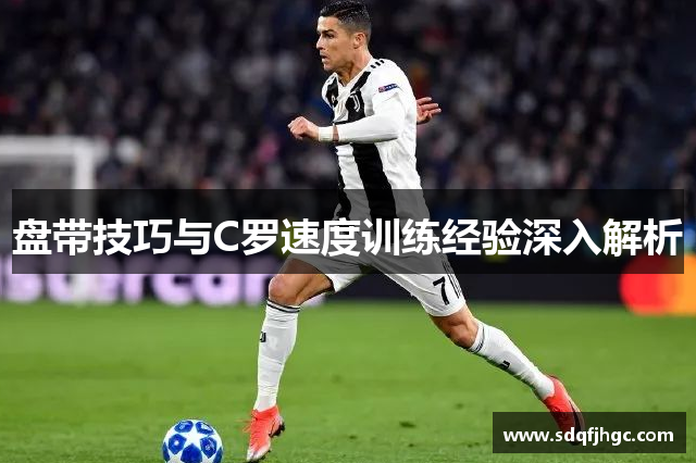 盘带技巧与C罗速度训练经验深入解析