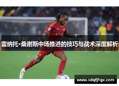 雷纳托·桑谢斯中场推进的技巧与战术深度解析