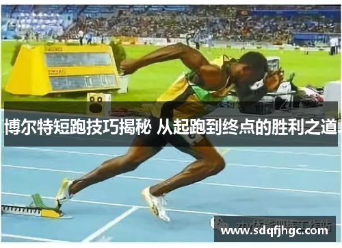 博尔特短跑技巧揭秘 从起跑到终点的胜利之道