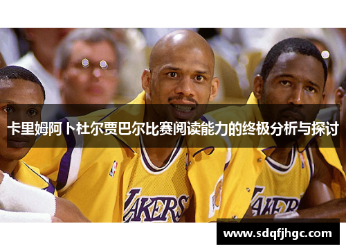 卡里姆阿卜杜尔贾巴尔比赛阅读能力的终极分析与探讨