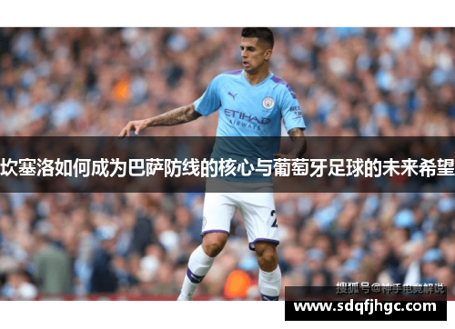坎塞洛如何成为巴萨防线的核心与葡萄牙足球的未来希望