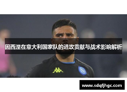 因西涅在意大利国家队的进攻贡献与战术影响解析