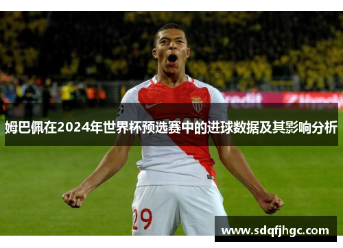 姆巴佩在2024年世界杯预选赛中的进球数据及其影响分析