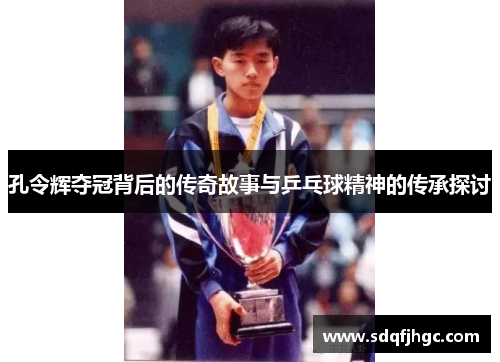 孔令辉夺冠背后的传奇故事与乒乓球精神的传承探讨