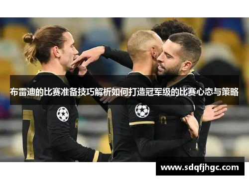 布雷迪的比赛准备技巧解析如何打造冠军级的比赛心态与策略